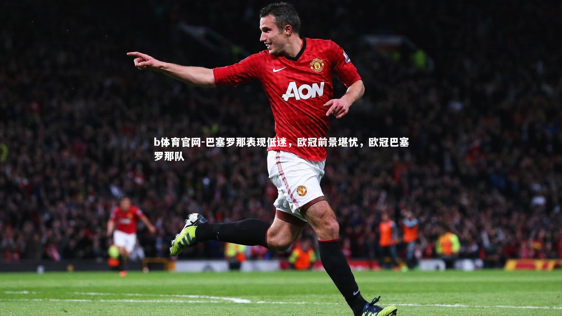 巴塞罗那表现低迷,欧冠前景堪忧,欧冠巴塞罗那队