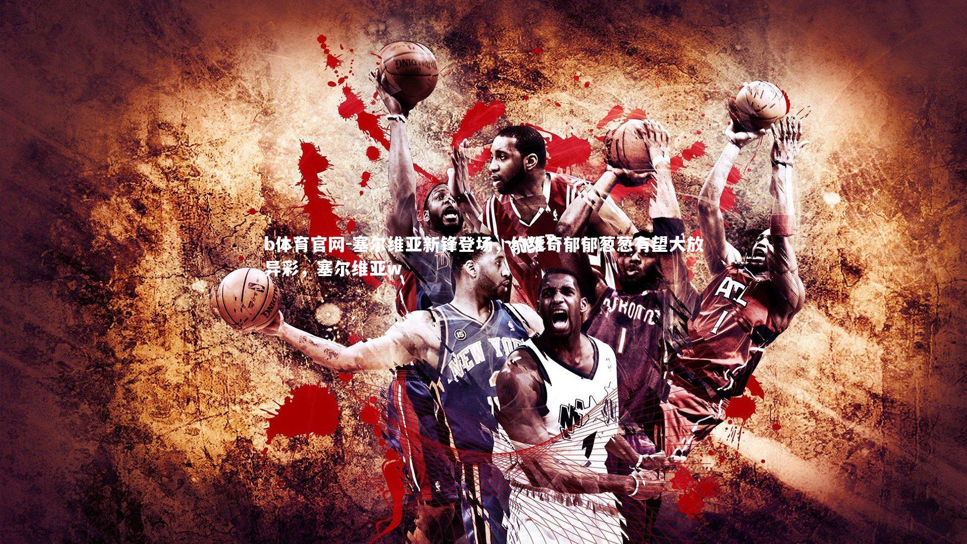 b体育官网-塞尔维亚新锋登场，约维奇郁郁葱葱有望大放异彩，塞尔维亚w