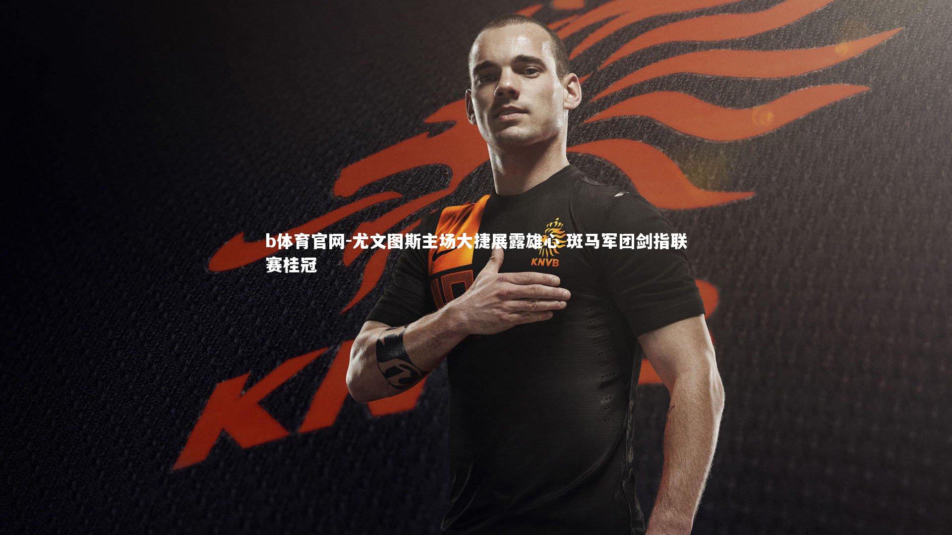 尤文图斯主场大捷展露雄心 斑马军团剑指联赛桂冠