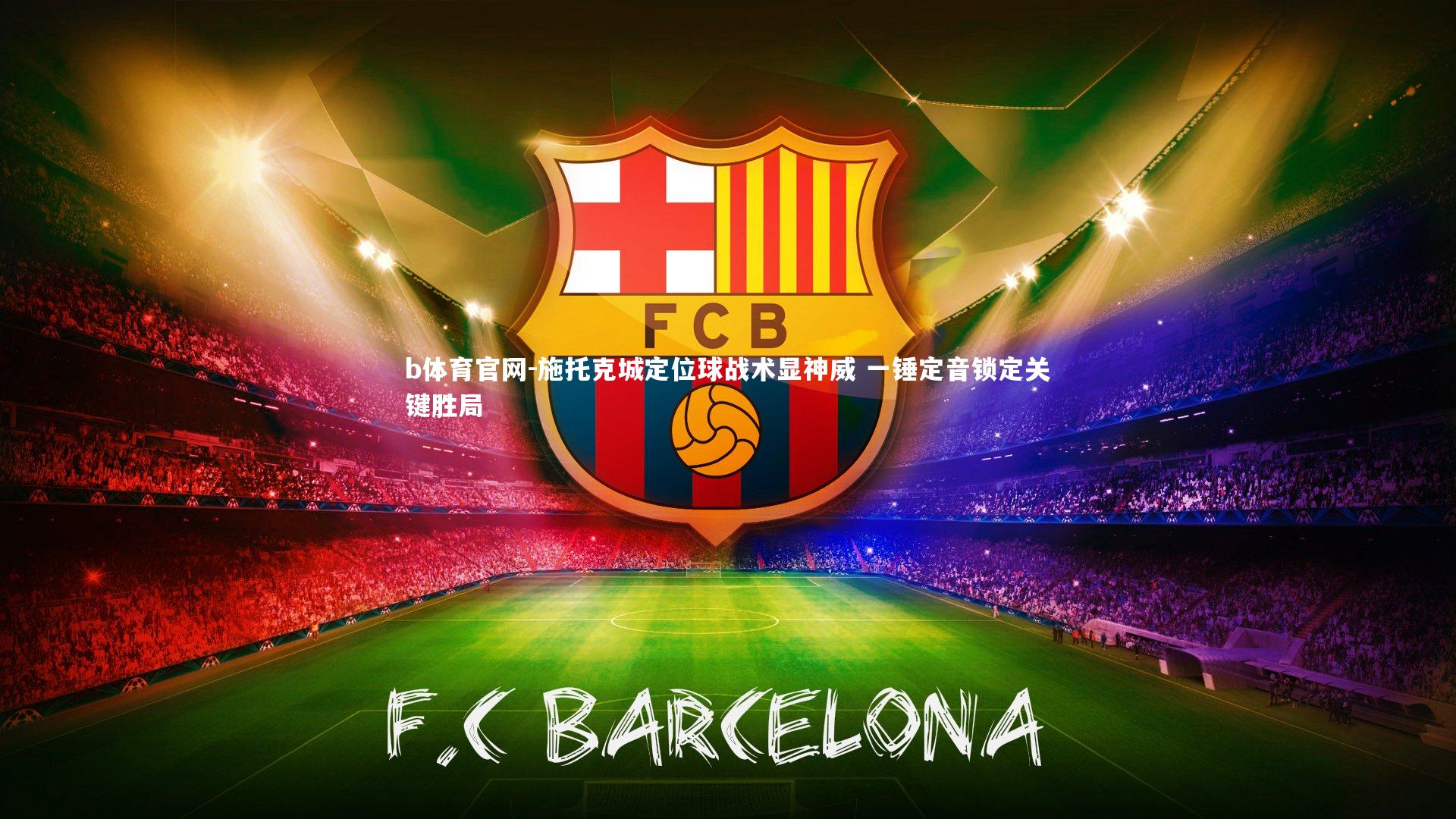 b体育官网-施托克城定位球战术显神威 一锤定音锁定关键胜局