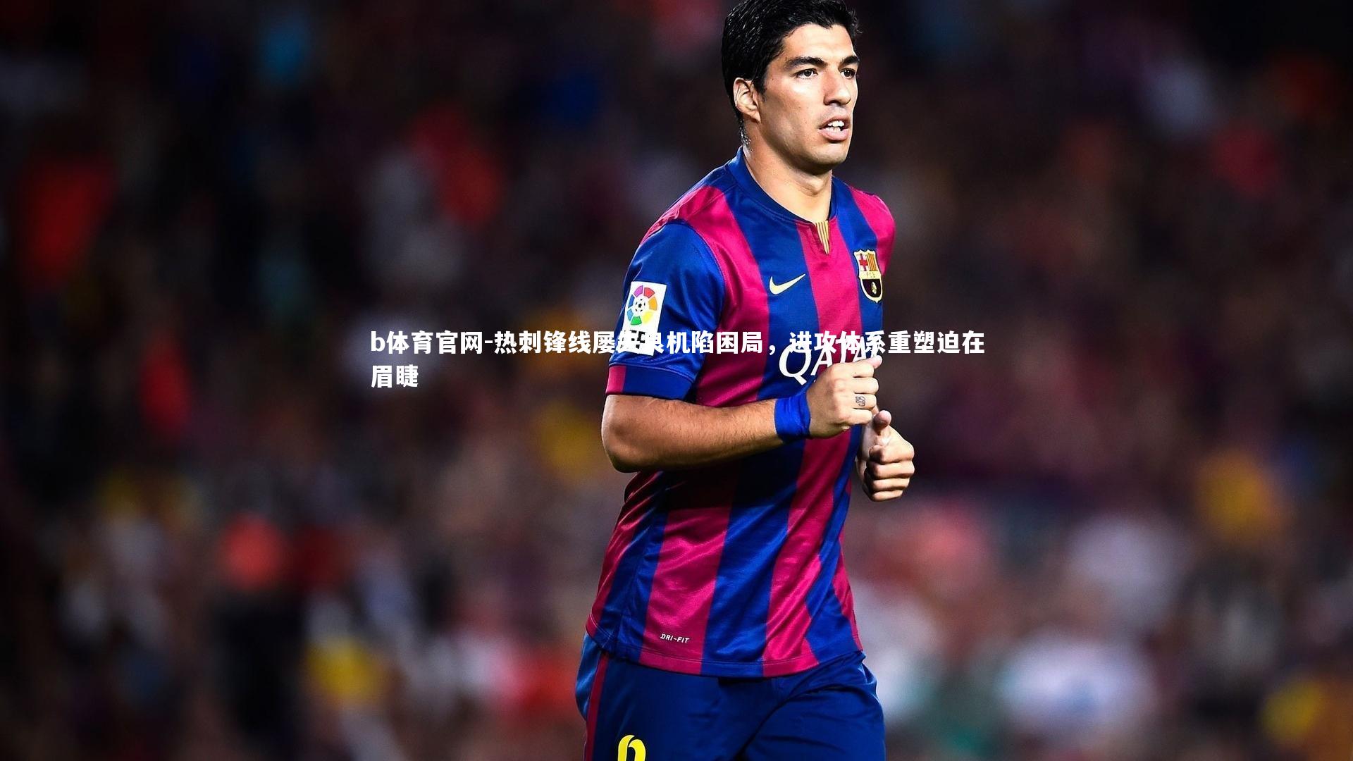 热刺锋线屡失良机陷困局，进攻体系重塑迫在眉睫