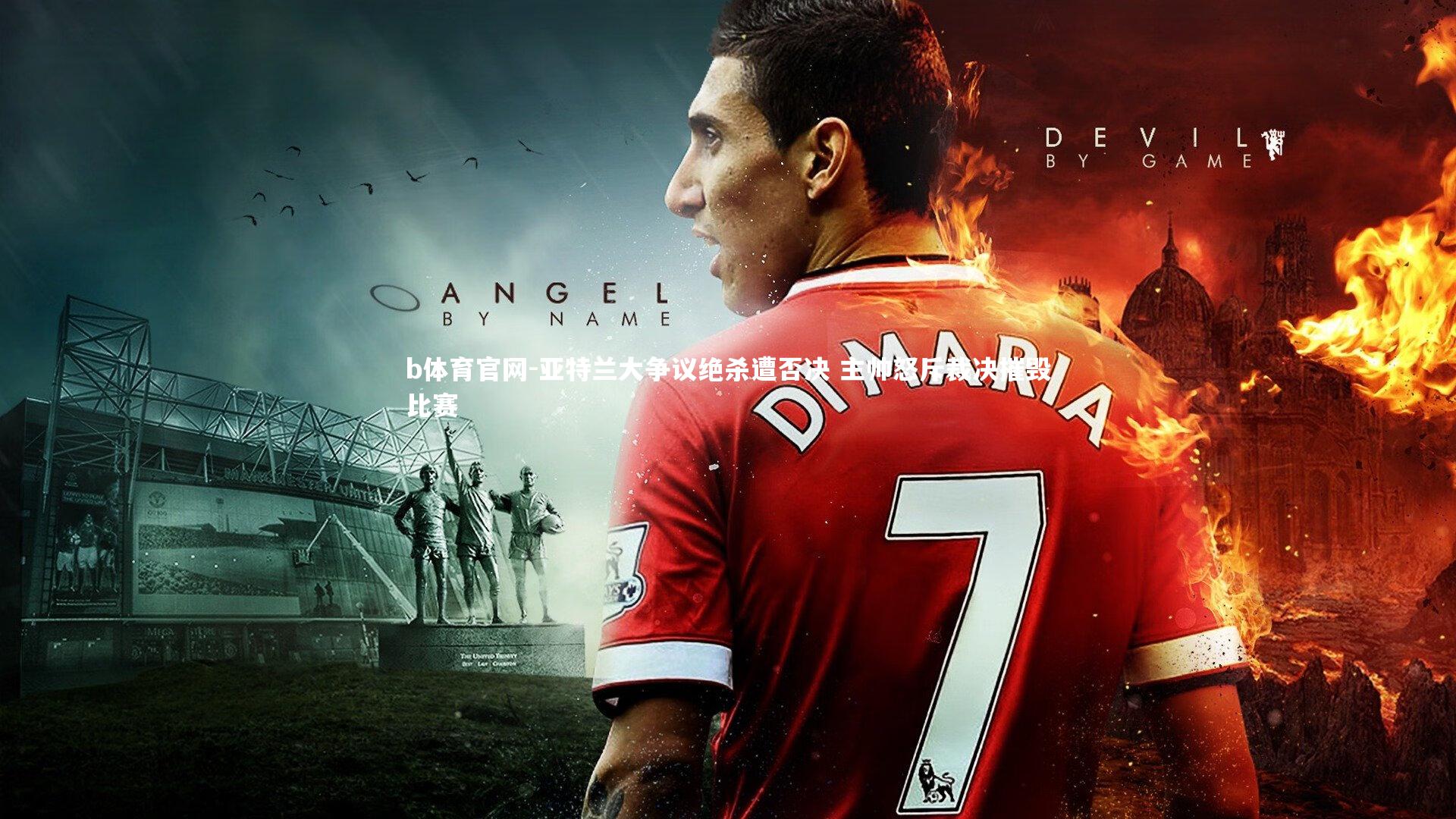 亚特兰大争议绝杀遭否决 主帅怒斥裁决摧毁比赛