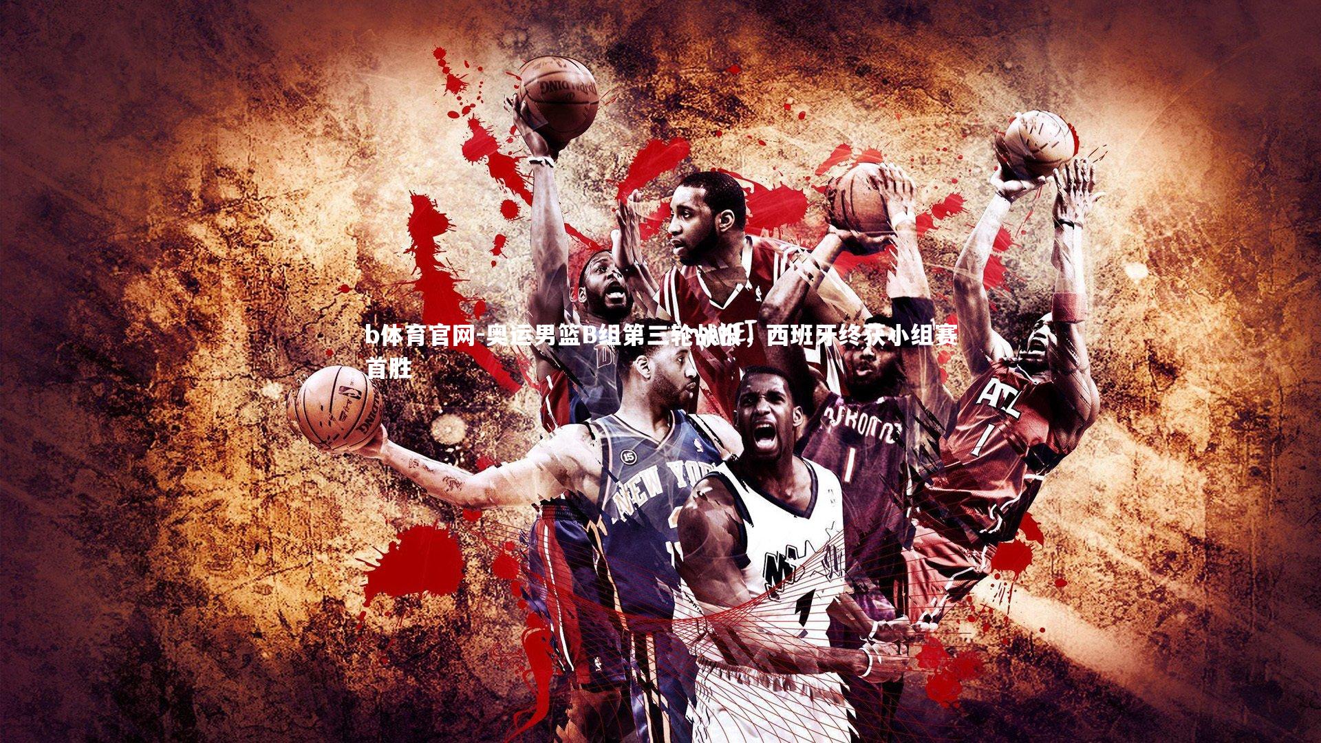 奥运男篮B组第三轮战报，西班牙终获小组赛首胜